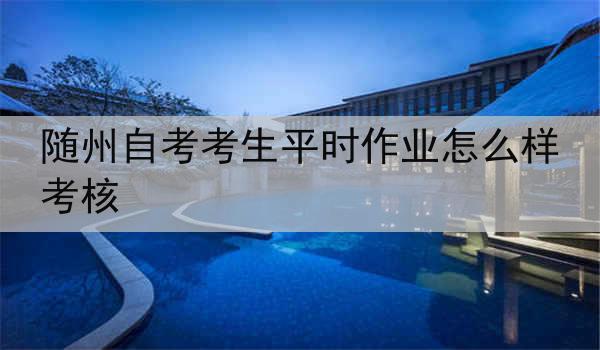 随州自考考生平时作业怎么样考核