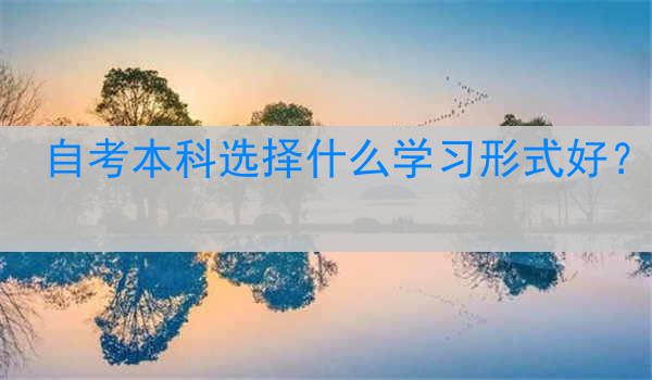 自考本科选择什么学习形式好？