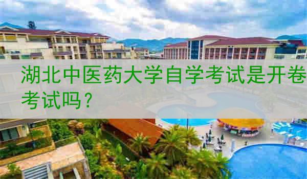 湖北中医药大学自学考试是开卷考试吗？