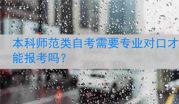 本科师范类自考需要专业对口才能报考吗？
