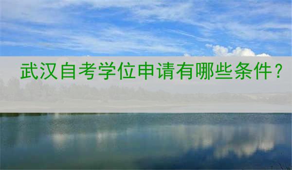 武汉自考学位申请有哪些条件？