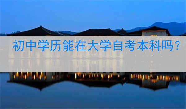 初中学历能在大学自考本科吗？