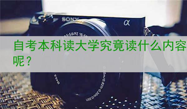 自考本科读大学究竟读什么内容呢？