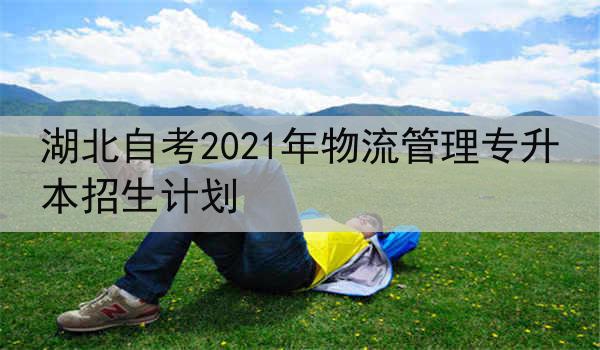 湖北自考2021年物流管理专升本招生计划