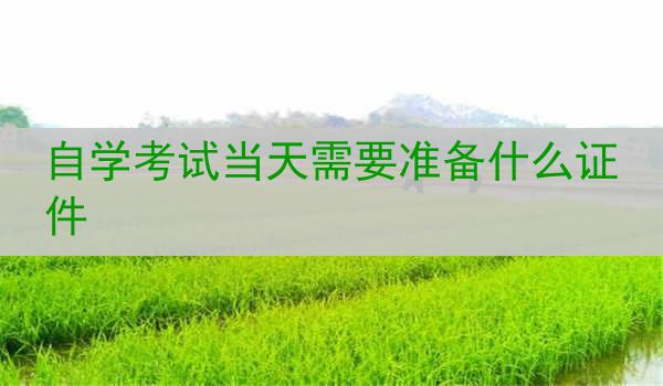 自学考试当天需要准备什么证件