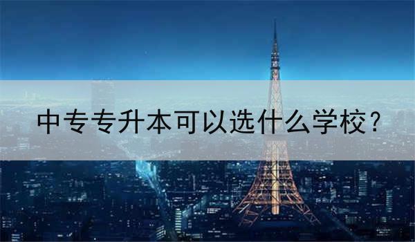 中专专升本可以选什么学校？
