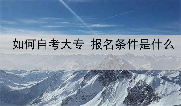 如何自考大专 报名条件是什么