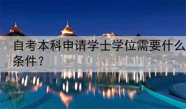 自考本科申请学士学位需要什么条件？