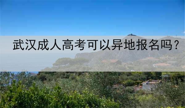 武汉成人高考可以异地报名吗？