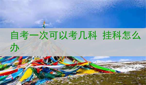 自考一次可以考几科 挂科怎么办