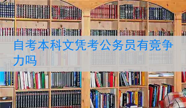 自考本科文凭考公务员有竞争力吗