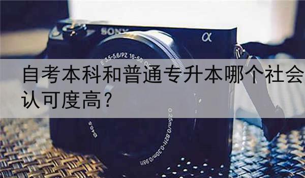 自考本科和普通专升本哪个社会认可度高？