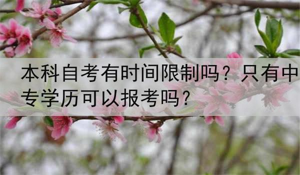 本科自考有时间限制吗？只有中专学历可以报考吗？