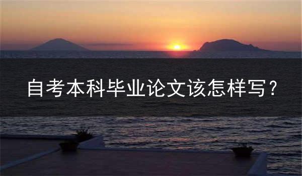 自考本科毕业论文该怎样写？