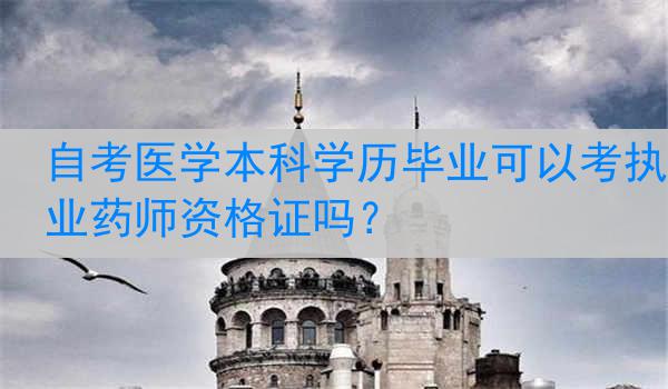 自考医学本科学历毕业可以考执业药师资格证吗？