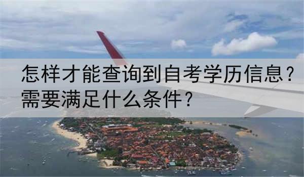 怎样才能查询到自考学历信息？需要满足什么条件？