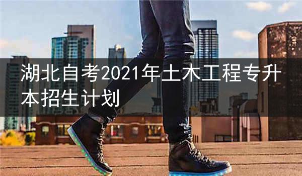 湖北自考2021年土木工程专升本招生计划