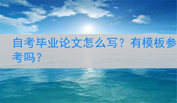 自考毕业论文怎么写？有模板参考吗？