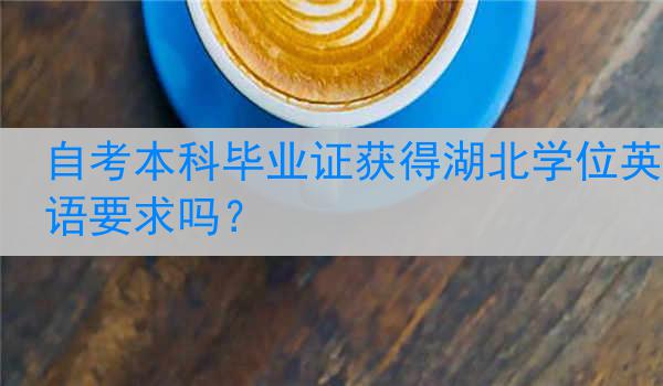自考本科毕业证获得湖北学位英语要求吗？