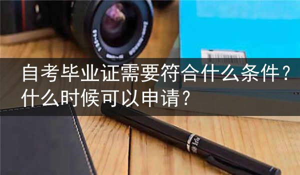 自考毕业证需要符合什么条件？什么时候可以申请？