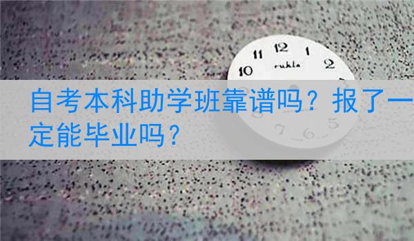 自考本科助学班靠谱吗？报了一定能毕业吗？