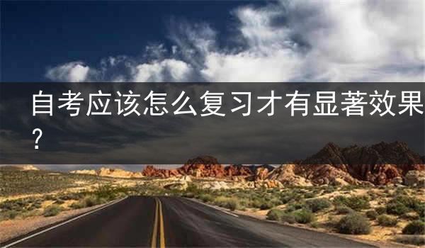 自考应该怎么复习才有显著效果？