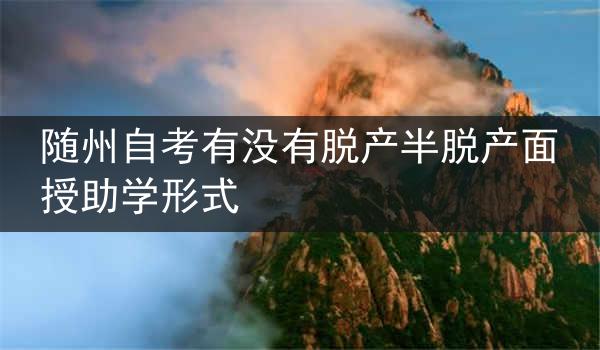 随州自考有没有脱产半脱产面授助学形式