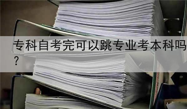 专科自考完可以跳专业考本科吗？