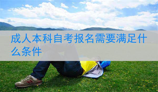 成人本科自考报名需要满足什么条件