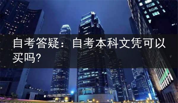 自考答疑：自考本科文凭可以买吗?