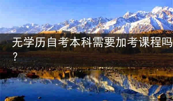 无学历自考本科需要加考课程吗？