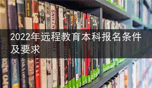 2022年远程教育本科报名条件及要求