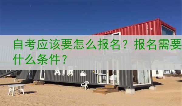 自考应该要怎么报名？报名需要什么条件？