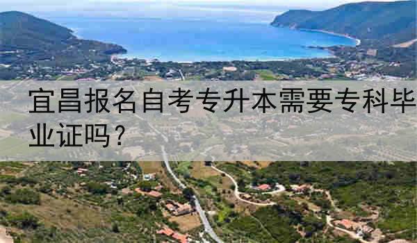 宜昌报名自考专升本需要专科毕业证吗？