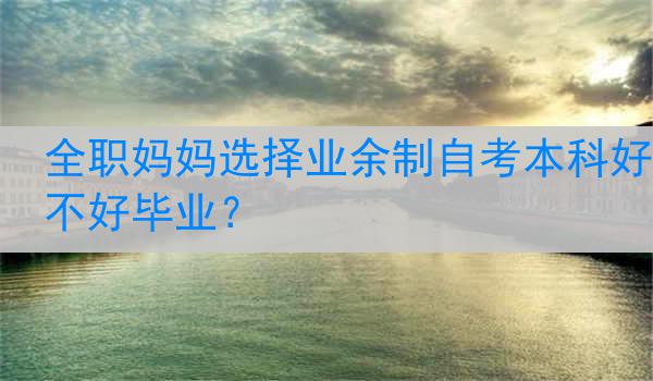 全职妈妈选择业余制自考本科好不好毕业？