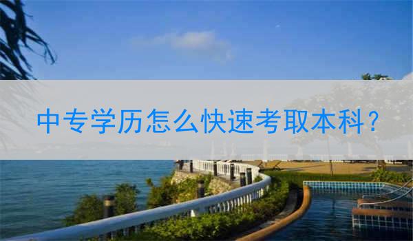 中专学历怎么快速考取本科？