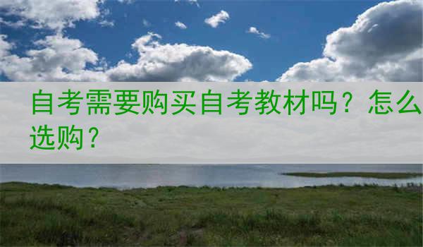 自考需要购买自考教材吗？怎么选购？