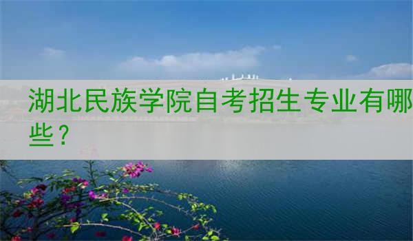 湖北民族学院自考招生专业有哪些？