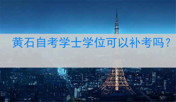 黄石自考学士学位可以补考吗？