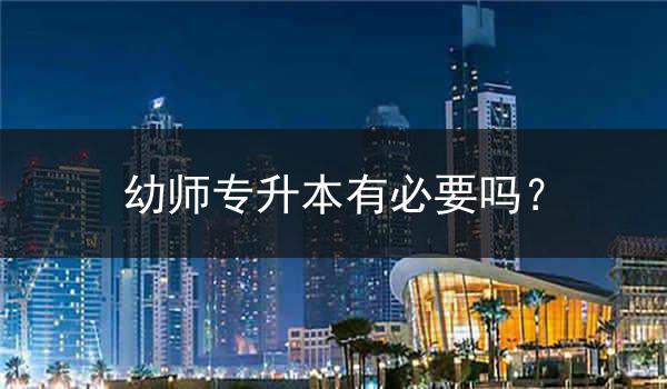 幼师专升本有必要吗？