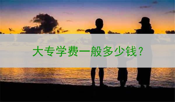 大专学费一般多少钱？