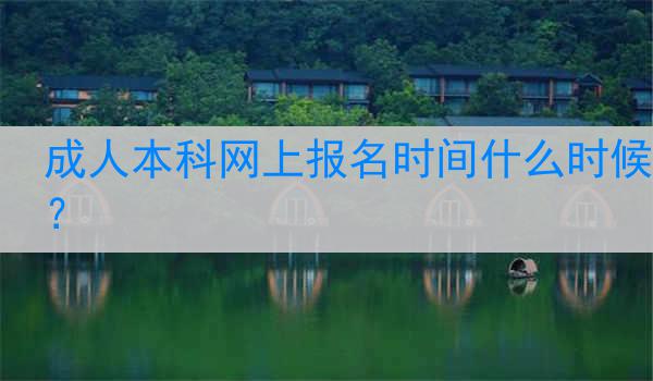 成人本科网上报名时间什么时候？