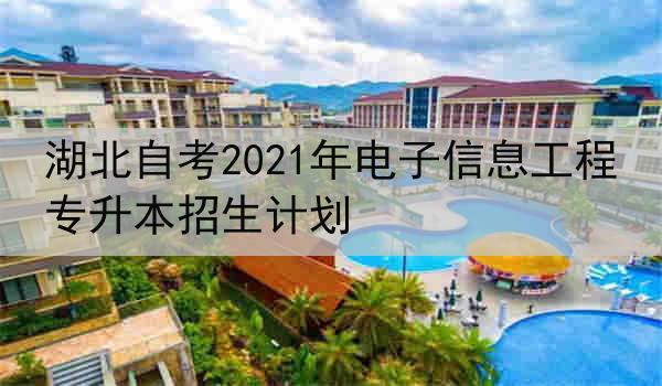 湖北自考2021年电子信息工程专升本招生计划