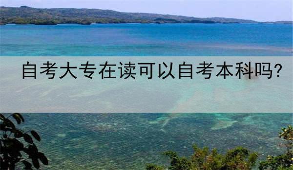 自考大专在读可以自考本科吗?
