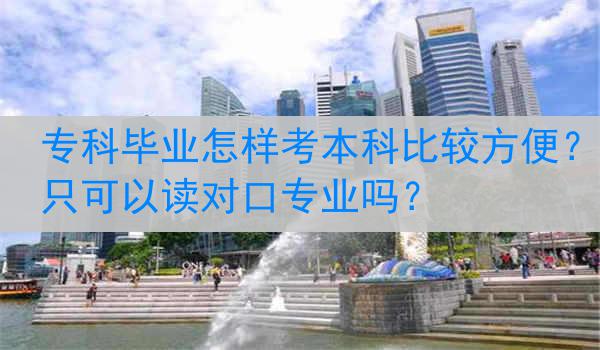 专科毕业怎样考本科比较方便？只可以读对口专业吗？