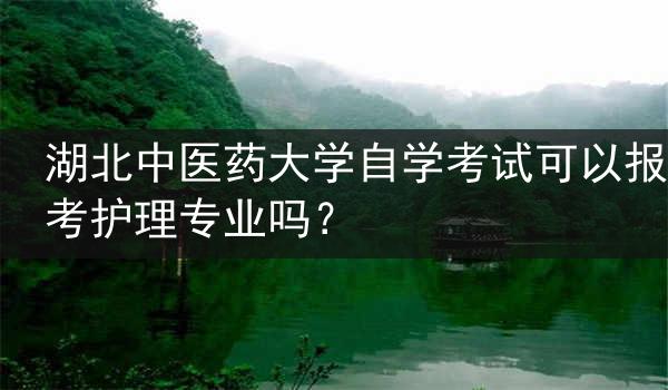 湖北中医药大学自学考试可以报考护理专业吗？