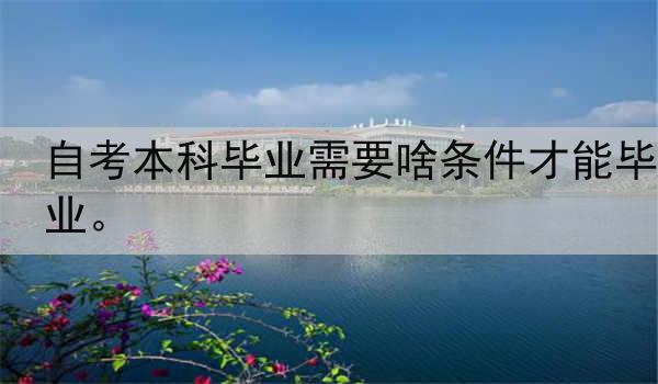 自考本科毕业需要啥条件才能毕业。