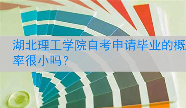 湖北理工学院自考申请毕业的概率很小吗？