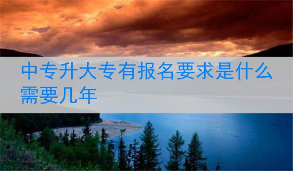 中专升大专有报名要求是什么 需要几年