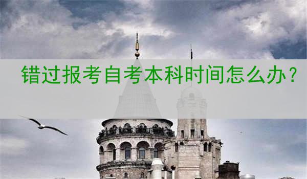 错过报考自考本科时间怎么办？